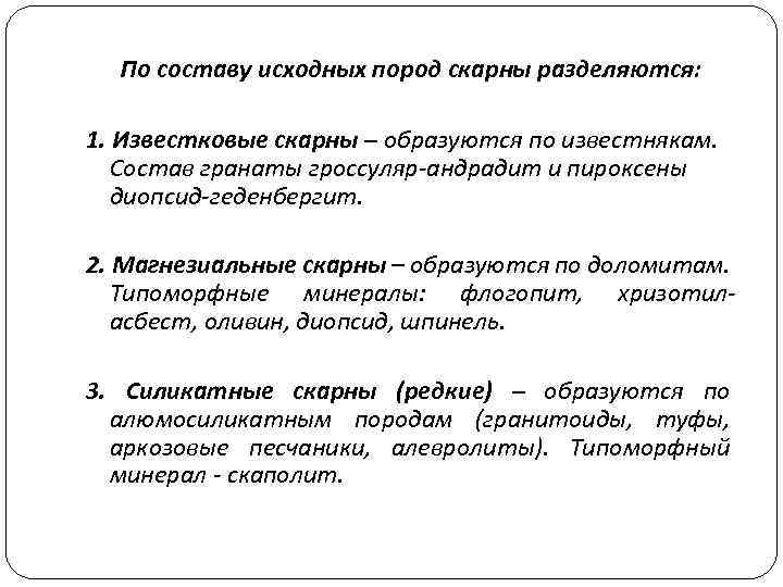 По составу исходных пород скарны разделяются: 1. Известковые скарны – образуются по известнякам. Состав