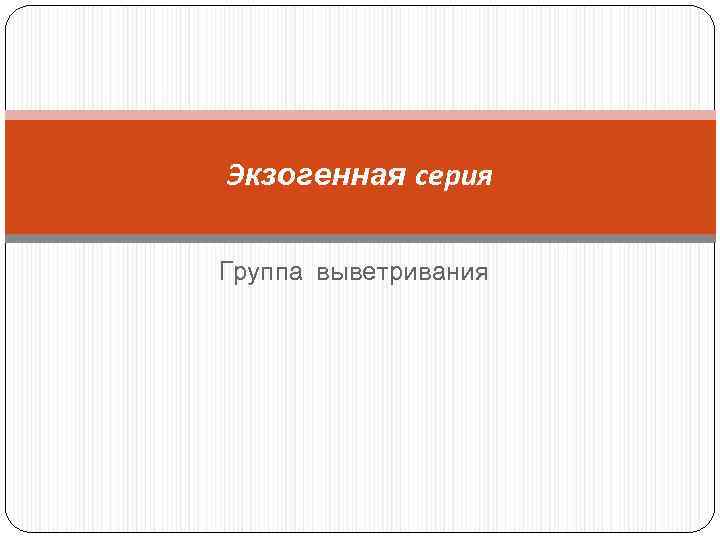 Экзогенная серия Группа выветривания 