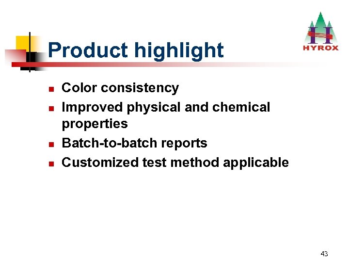 Product highlight n n Color consistency Improved physical and chemical properties Batch-to-batch reports Customized