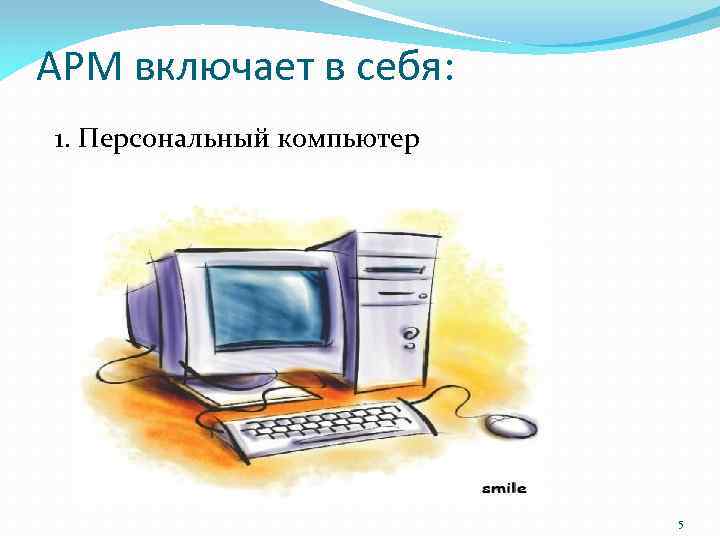 АРМ включает в себя: 1. Персональный компьютер 5 