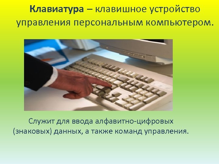 Клавиатура – клавишное устройство управления персональным компьютером. Служит для ввода алфавитно-цифровых (знаковых) данных, а