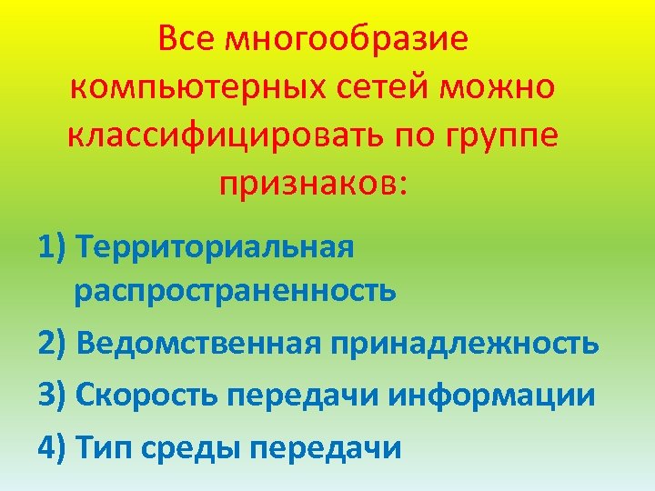 Все многообразие компьютерных сетей можно классифицировать по группе признаков: 1) Территориальная распространенность 2) Ведомственная