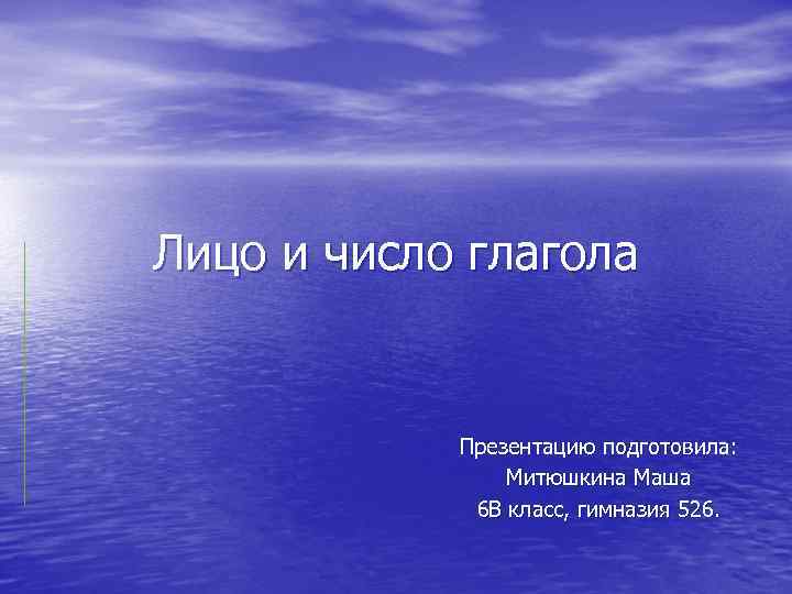 Лицо и число глагола Презентацию подготовила: Митюшкина Маша 6 В класс, гимназия 526. 