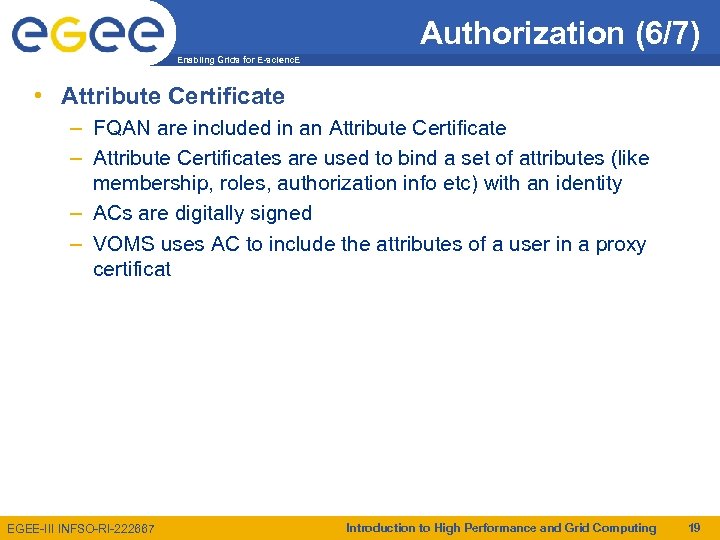 Authorization (6/7) Enabling Grids for E-scienc. E • Attribute Certificate – FQAN are included