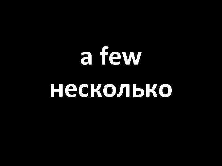 a few несколько 