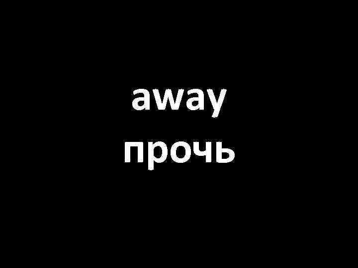 away прочь 