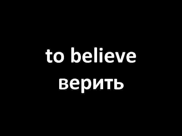 to believe верить 