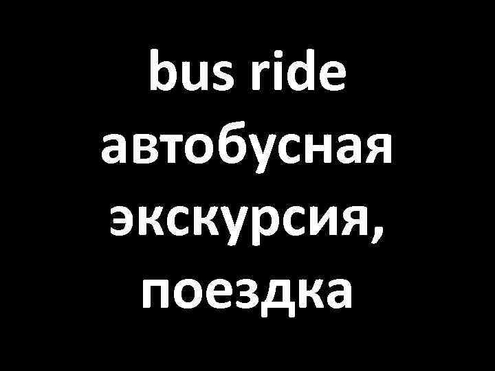 bus ride автобусная экскурсия, поездка 