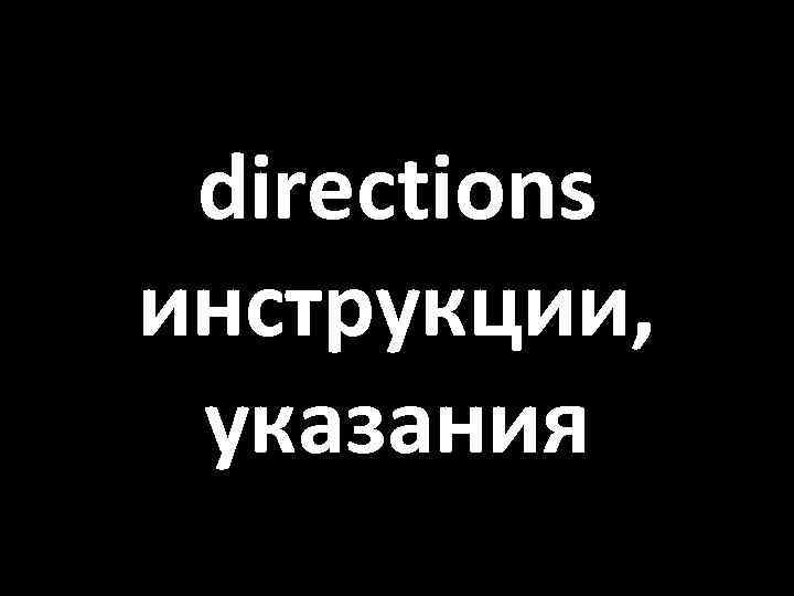 directions инструкции, указания 