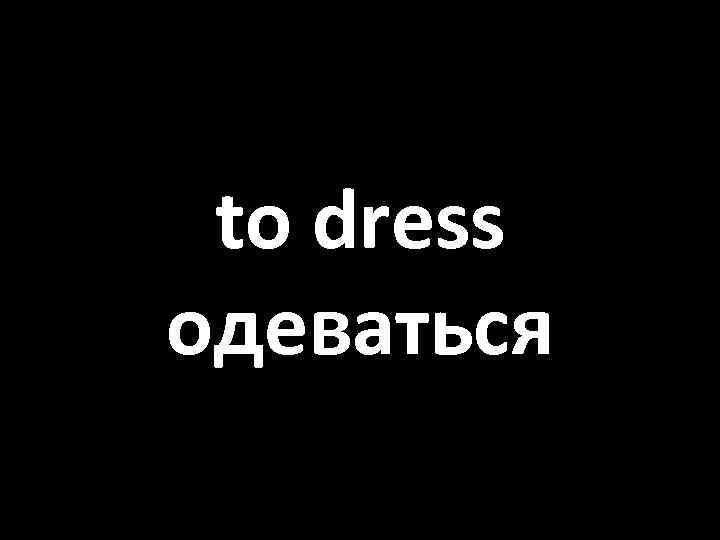to dress одеваться 