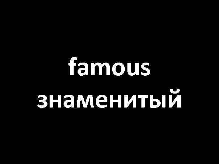 famous знаменитый 