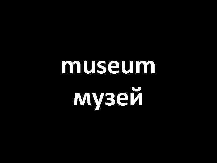 museum музей 