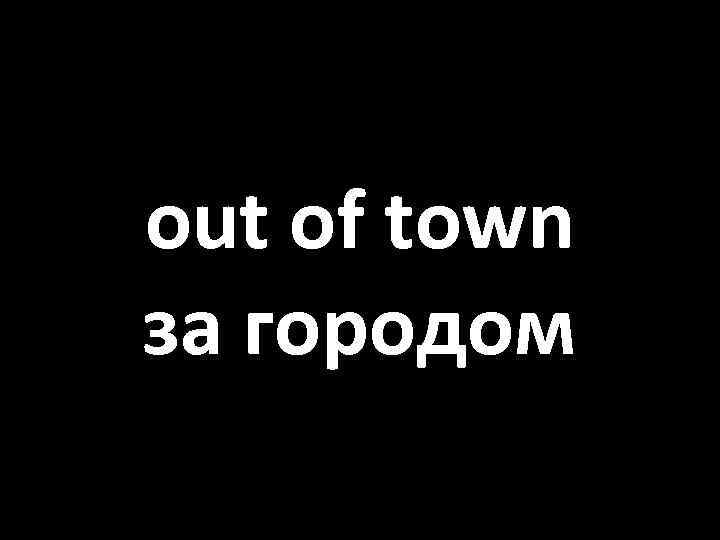 out of town за городом 