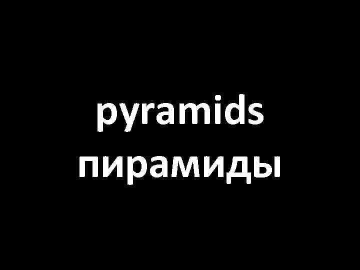 pyramids пирамиды 