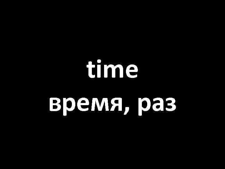 time время, раз 