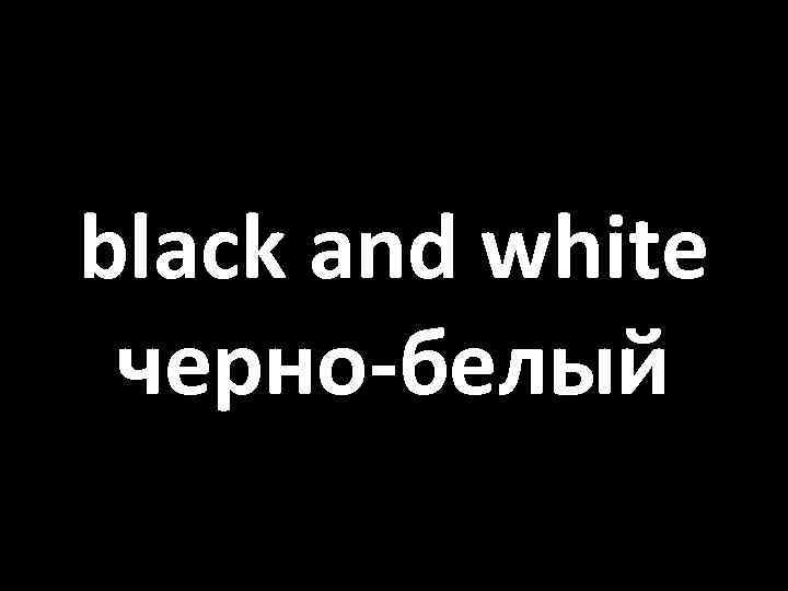 black and white черно-белый 