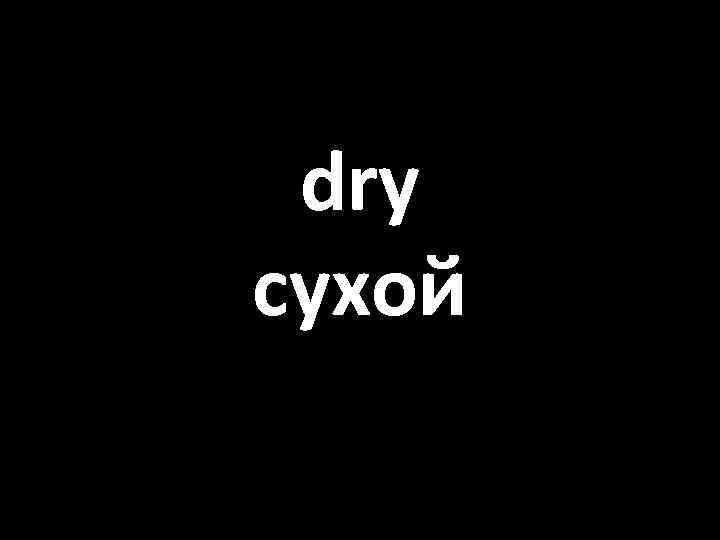 dry сухой 