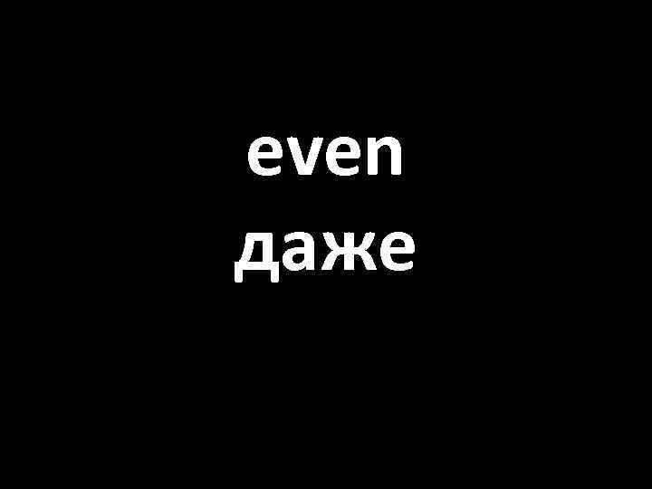 even даже 