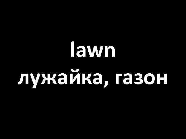 lawn лужайка, газон 