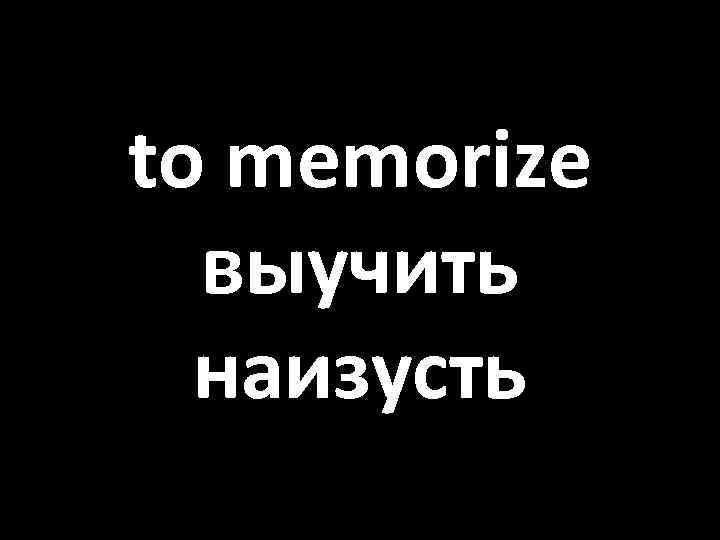 to memorize выучить наизусть 