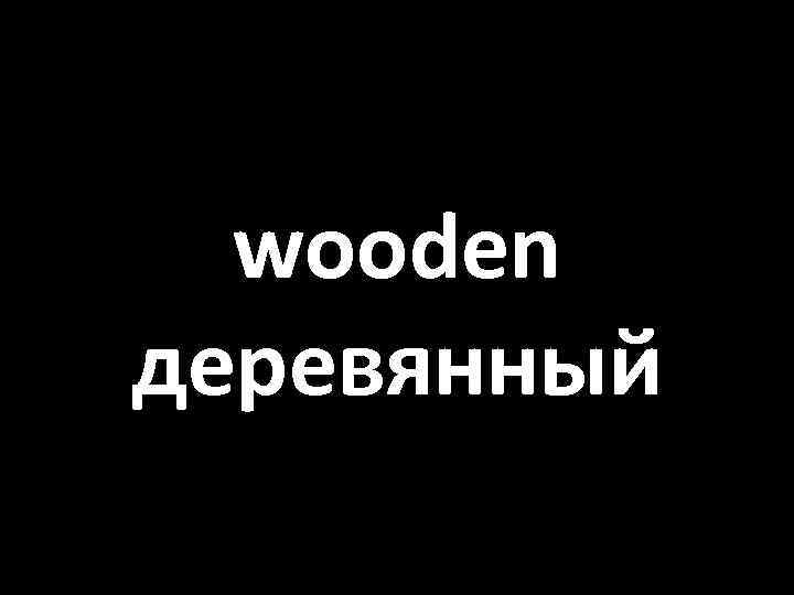 wooden деревянный 