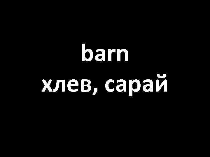 barn хлев, сарай 