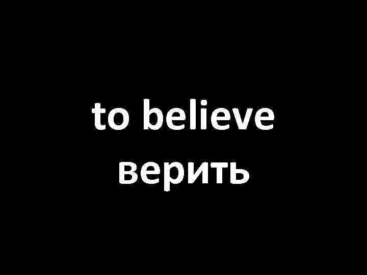 to believe верить 