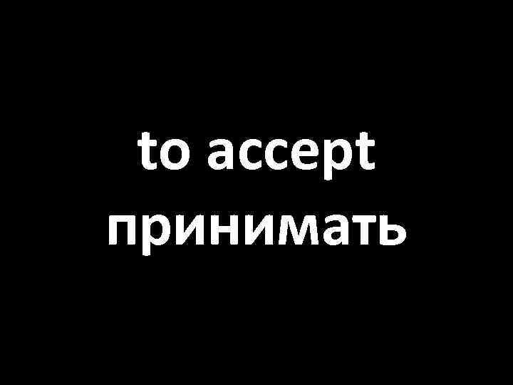 to accept принимать 