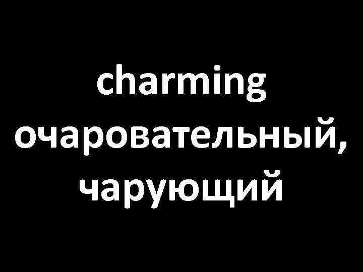 charming очаровательный, чарующий 