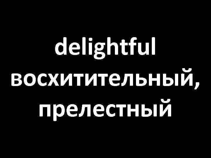 delightful восхитительный, прелестный 