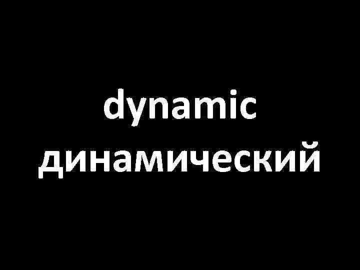 dynamic динамический 