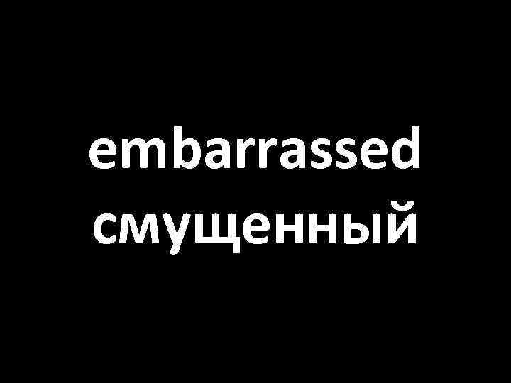 embarrassed смущенный 