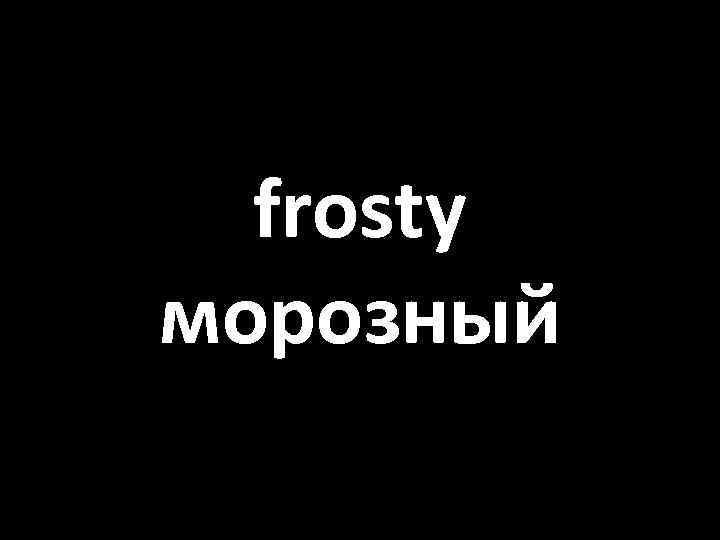 frosty морозный 