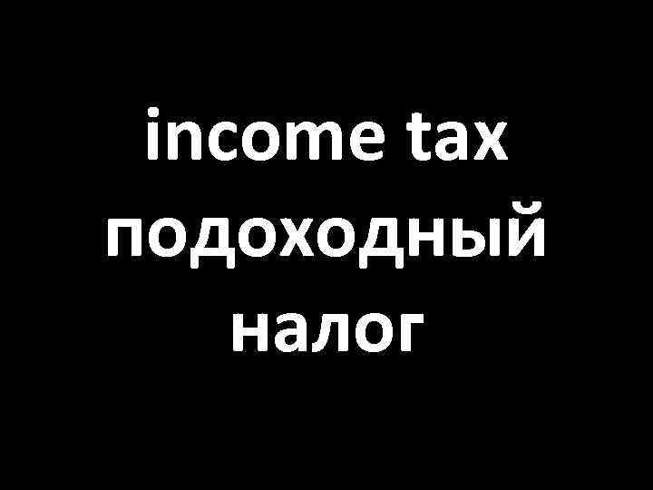 income tax подоходный налог 