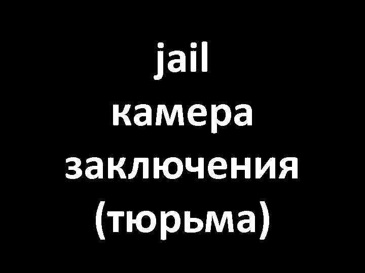 jail камера заключения (тюрьма) 