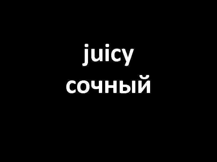 juicy сочный 