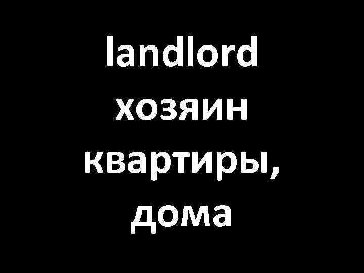 landlord хозяин квартиры, дома 