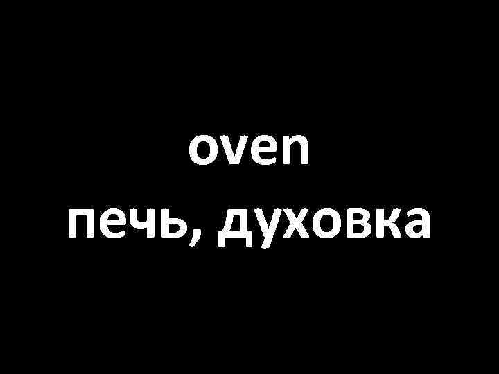 oven печь, духовка 