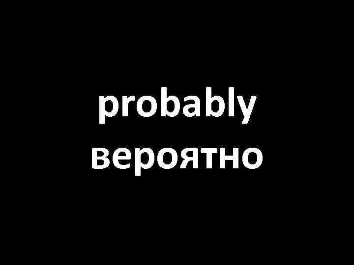 probably вероятно 