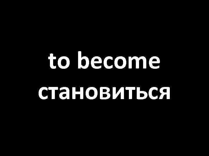 to become становиться 