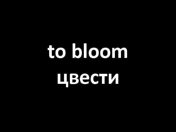 to bloom цвести 