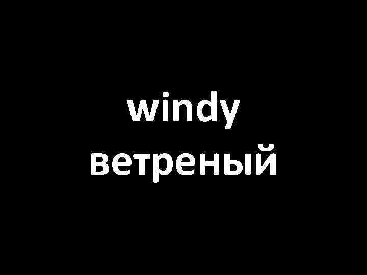 windy ветреный 