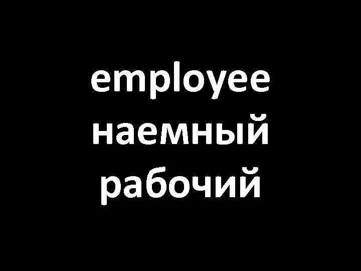 employee наемный рабочий 