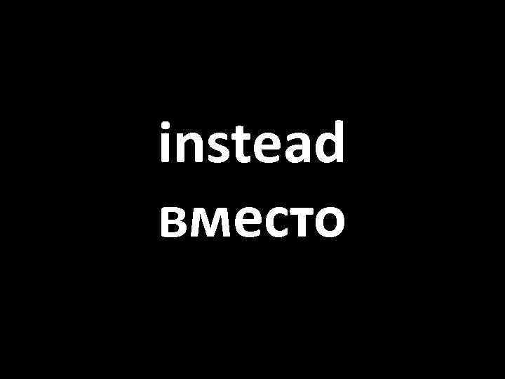 instead вместо 