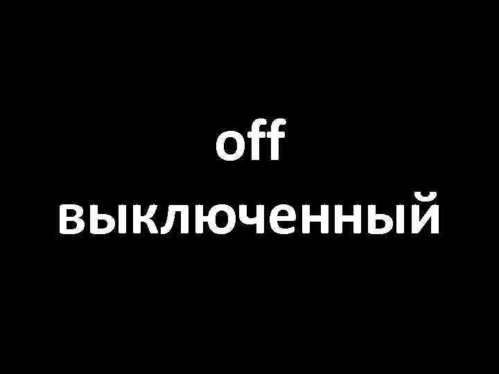 off выключенный 