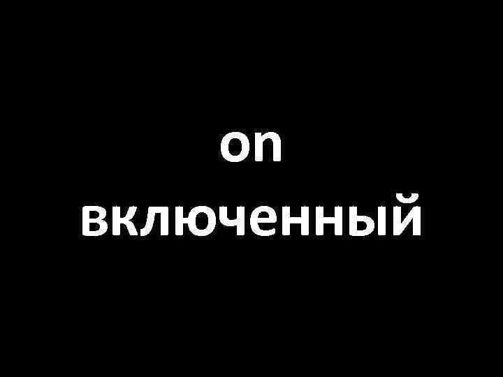 on включенный 