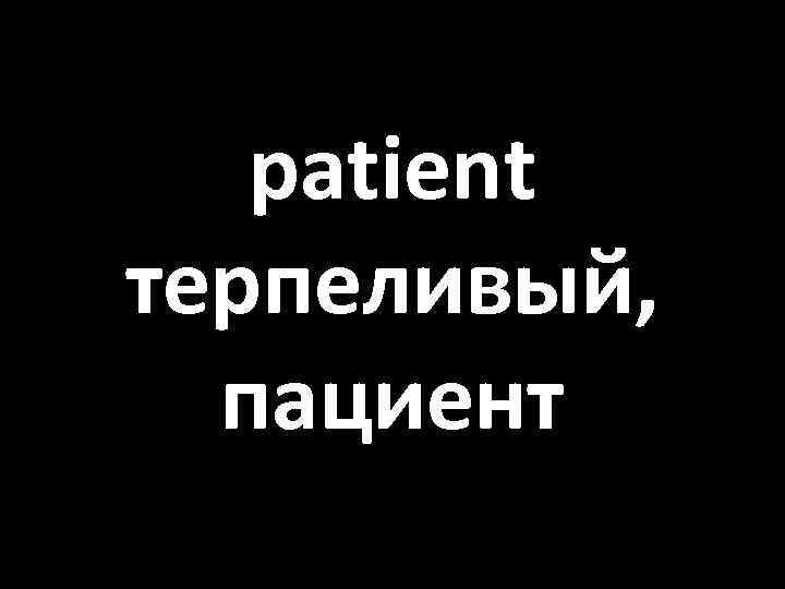 patient терпеливый, пациент 