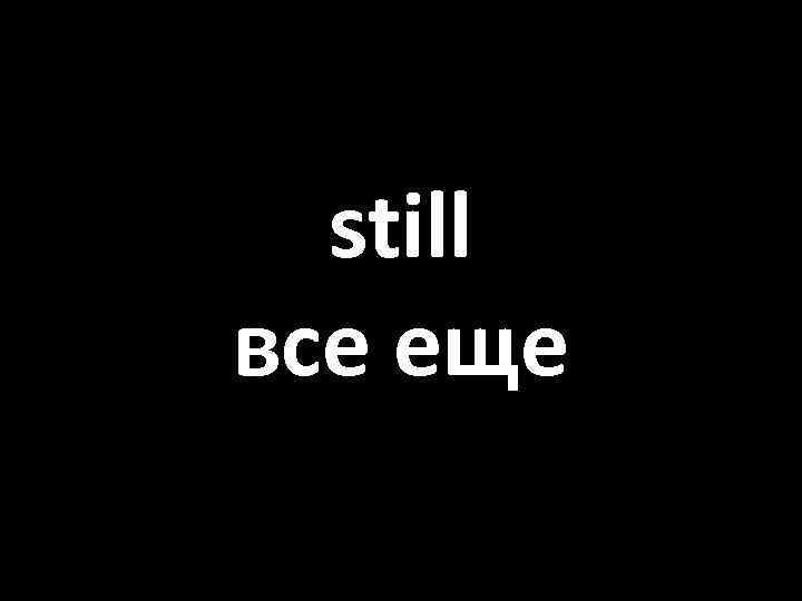 still все еще 