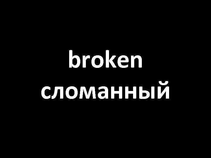 broken сломанный 