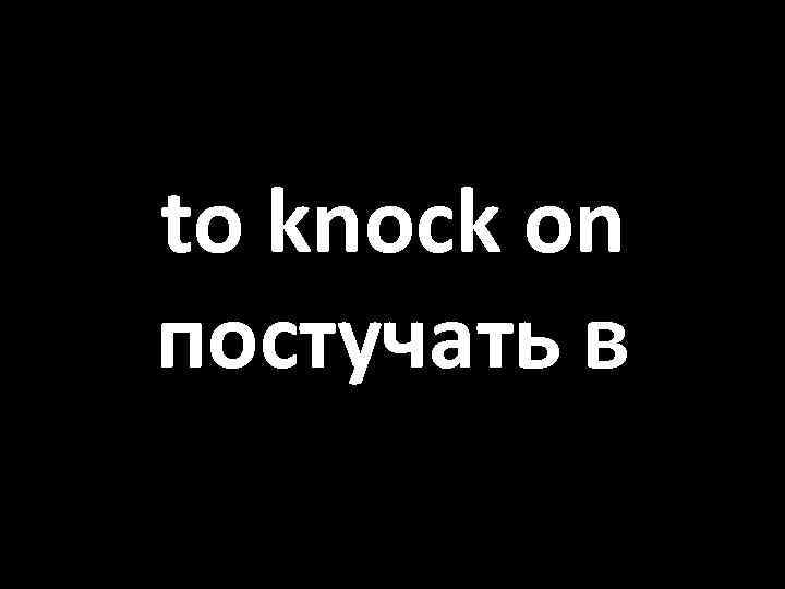 to knock on постучать в 